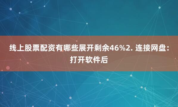 线上股票配资有哪些展开剩余46%2. 连接网盘：打开软件后
