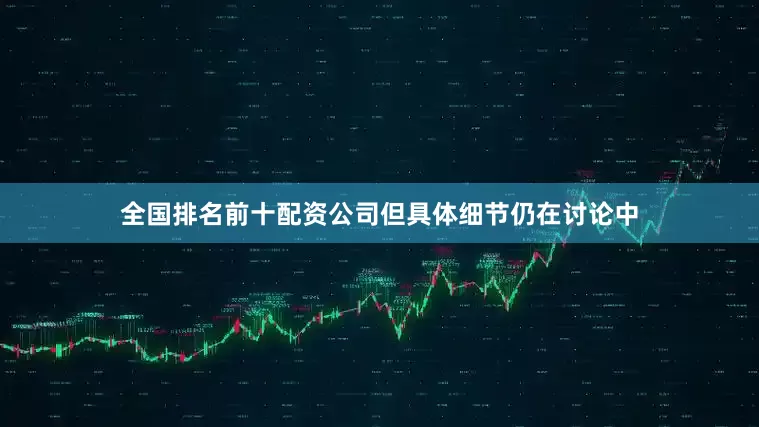 全国排名前十配资公司但具体细节仍在讨论中