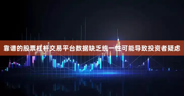 靠谱的股票杠杆交易平台数据缺乏统一性可能导致投资者疑虑