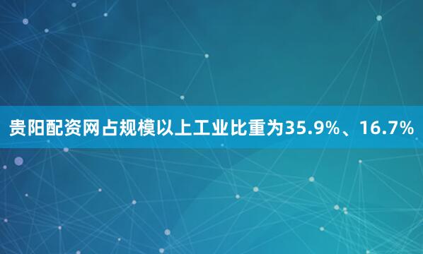 贵阳配资网占规模以上工业比重为35.9%、16.7%