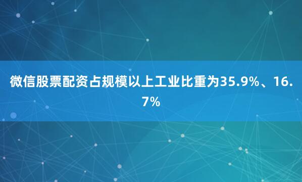 微信股票配资占规模以上工业比重为35.9%、16.7%
