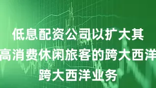 低息配资公司以扩大其针对高消费休闲旅客的跨大西洋业务