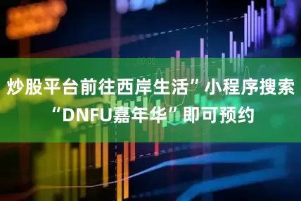 炒股平台前往西岸生活”小程序搜索“DNFU嘉年华”即可预约