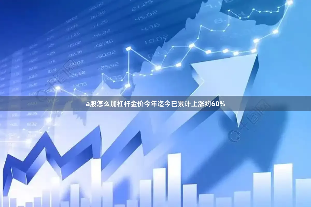 a股怎么加杠杆金价今年迄今已累计上涨约60%