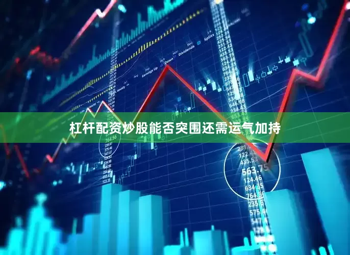 杠杆配资炒股能否突围还需运气加持