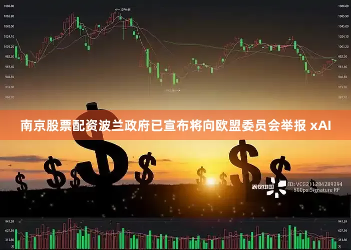 南京股票配资波兰政府已宣布将向欧盟委员会举报 xAI