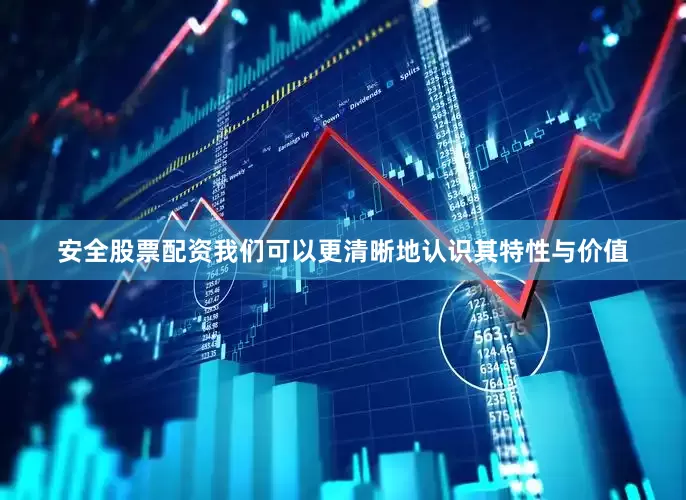 安全股票配资我们可以更清晰地认识其特性与价值
