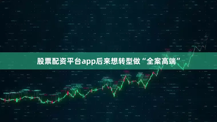 股票配资平台app后来想转型做“全案高端”