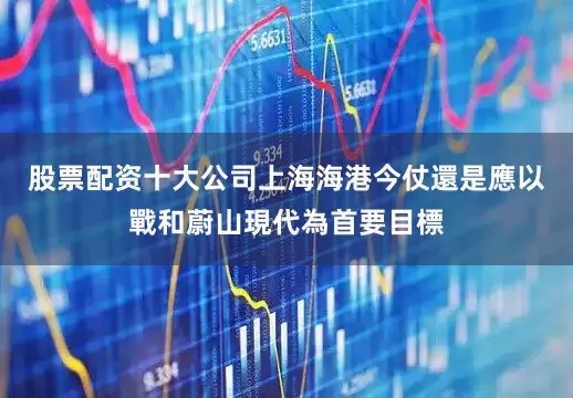 股票配资十大公司上海海港今仗還是應以戰和蔚山現代為首要目標