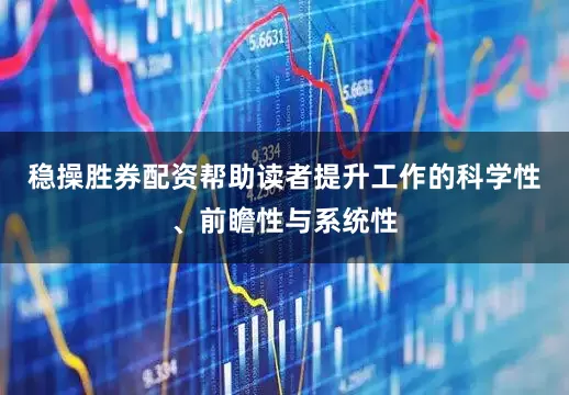 稳操胜券配资帮助读者提升工作的科学性、前瞻性与系统性
