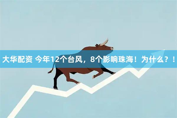 大华配资 今年12个台风，8个影响珠海！为什么？！