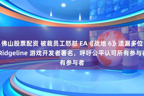 佛山股票配资 被裁员工怒怼 EA《战地 6》遗漏多位 Ridgeline 游戏开发者署名，呼吁公平认可所有参与者