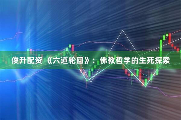 俊升配资 《六道轮回》：佛教哲学的生死探索