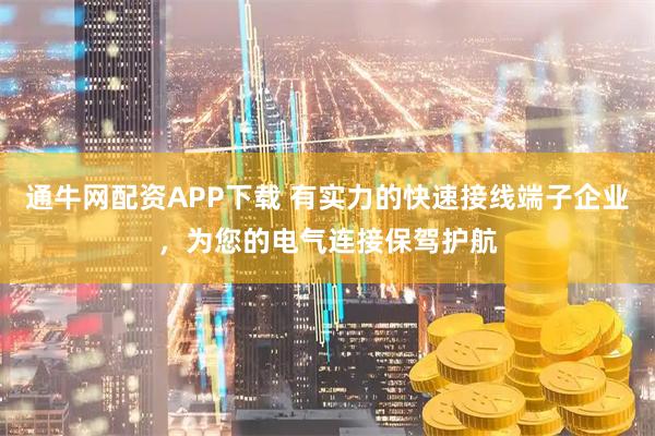 通牛网配资APP下载 有实力的快速接线端子企业，为您的电气连接保驾护航