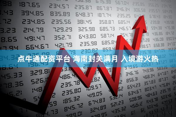 点牛通配资平台 海南封关满月 入境游火热