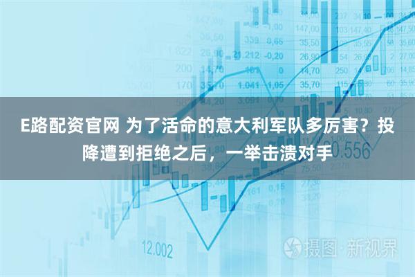 E路配资官网 为了活命的意大利军队多厉害？投降遭到拒绝之后，一举击溃对手