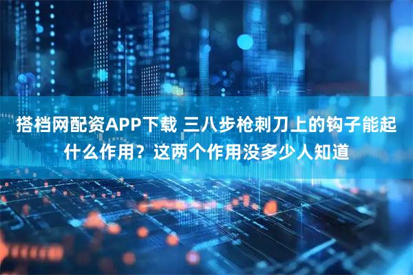 搭档网配资APP下载 三八步枪刺刀上的钩子能起什么作用？这两个作用没多少人知道