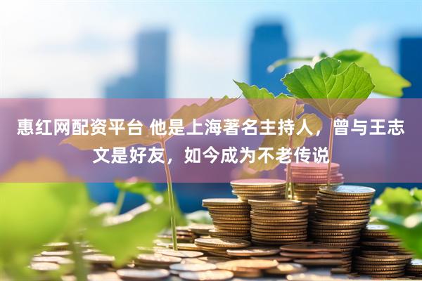惠红网配资平台 他是上海著名主持人，曾与王志文是好友，如今成为不老传说