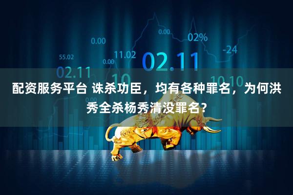 配资服务平台 诛杀功臣，均有各种罪名，为何洪秀全杀杨秀清没罪名？