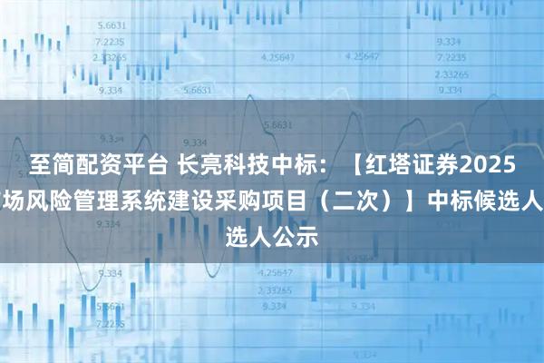 至简配资平台 长亮科技中标：【红塔证券2025年市场风险管理系统建设采购项目（二次）】中标候选人公示